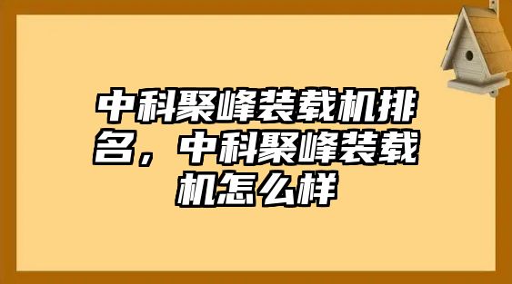 中科聚峰裝載機排名，中科聚峰裝載機怎么樣