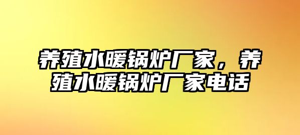 養(yǎng)殖水暖鍋爐廠家，養(yǎng)殖水暖鍋爐廠家電話