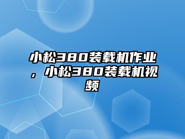 小松380裝載機作業(yè)，小松380裝載機視頻