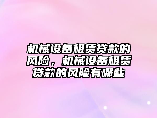 機械設備租賃貸款的風險，機械設備租賃貸款的風險有哪些