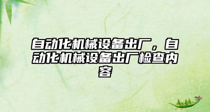 自動化機械設(shè)備出廠，自動化機械設(shè)備出廠檢查內(nèi)容