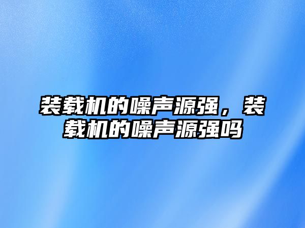 裝載機的噪聲源強，裝載機的噪聲源強嗎