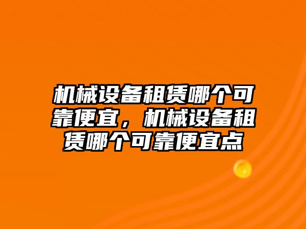 機械設備租賃哪個可靠便宜，機械設備租賃哪個可靠便宜點