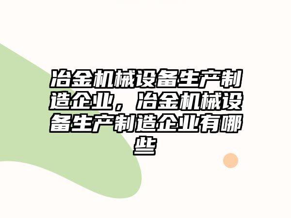 冶金機械設備生產制造企業(yè)，冶金機械設備生產制造企業(yè)有哪些