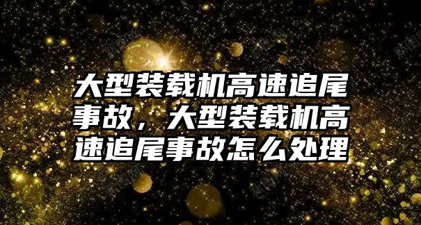 大型裝載機高速追尾事故，大型裝載機高速追尾事故怎么處理