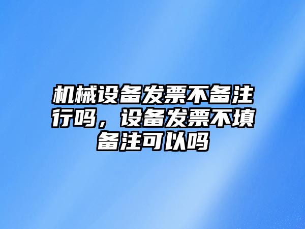 機械設備發(fā)票不備注行嗎，設備發(fā)票不填備注可以嗎