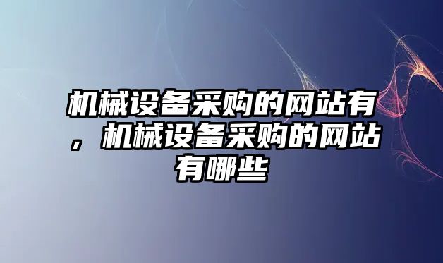 機械設(shè)備采購的網(wǎng)站有，機械設(shè)備采購的網(wǎng)站有哪些