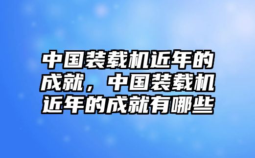 中國(guó)裝載機(jī)近年的成就，中國(guó)裝載機(jī)近年的成就有哪些