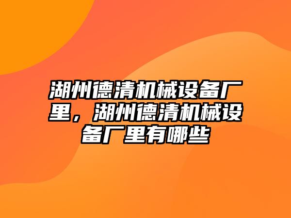 湖州德清機械設(shè)備廠里，湖州德清機械設(shè)備廠里有哪些