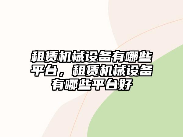 租賃機械設(shè)備有哪些平臺，租賃機械設(shè)備有哪些平臺好