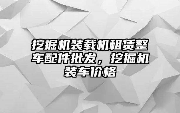 挖掘機裝載機租賃整車配件批發(fā)，挖掘機裝車價格