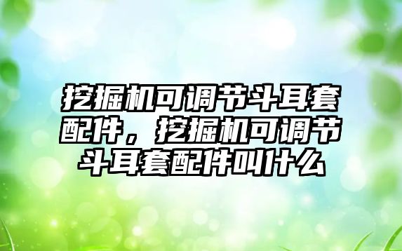 挖掘機(jī)可調(diào)節(jié)斗耳套配件，挖掘機(jī)可調(diào)節(jié)斗耳套配件叫什么