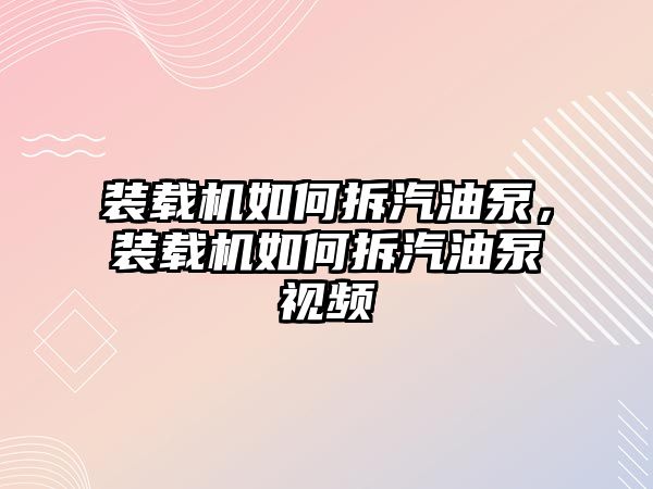 裝載機如何拆汽油泵，裝載機如何拆汽油泵視頻