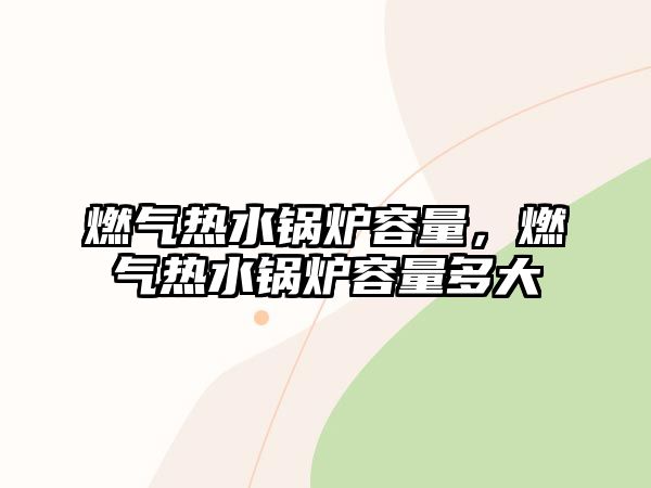 燃?xì)鉄崴仩t容量，燃?xì)鉄崴仩t容量多大