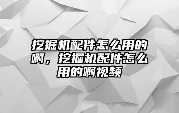 挖掘機(jī)配件怎么用的啊，挖掘機(jī)配件怎么用的啊視頻