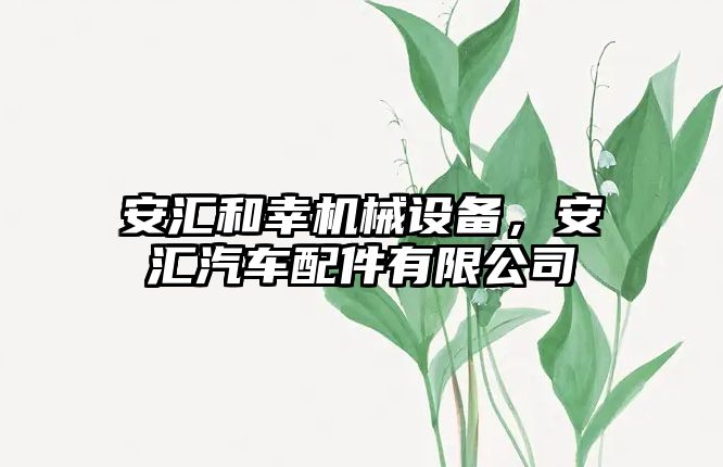 安匯和幸機械設(shè)備，安匯汽車配件有限公司