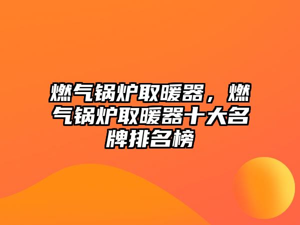 燃?xì)忮仩t取暖器，燃?xì)忮仩t取暖器十大名牌排名榜