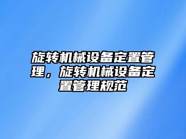 旋轉機械設備定置管理，旋轉機械設備定置管理規(guī)范