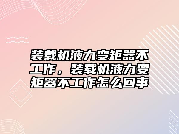 裝載機液力變矩器不工作，裝載機液力變矩器不工作怎么回事