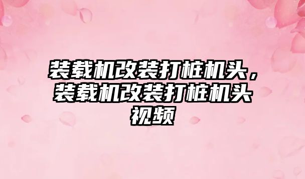 裝載機改裝打樁機頭，裝載機改裝打樁機頭視頻