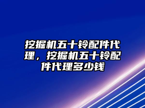 挖掘機五十鈴配件代理，挖掘機五十鈴配件代理多少錢