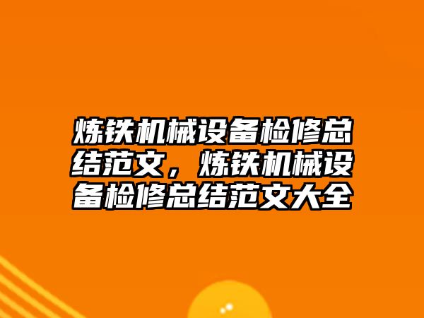 煉鐵機械設(shè)備檢修總結(jié)范文，煉鐵機械設(shè)備檢修總結(jié)范文大全