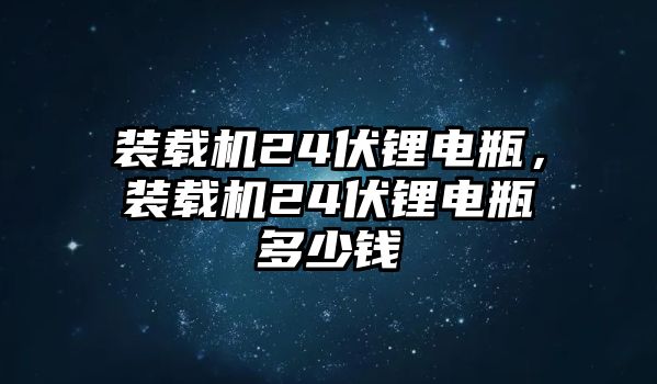 裝載機(jī)24伏鋰電瓶，裝載機(jī)24伏鋰電瓶多少錢