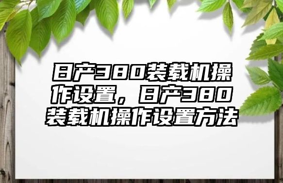 日產(chǎn)380裝載機操作設置，日產(chǎn)380裝載機操作設置方法