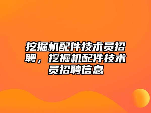 挖掘機配件技術(shù)員招聘，挖掘機配件技術(shù)員招聘信息