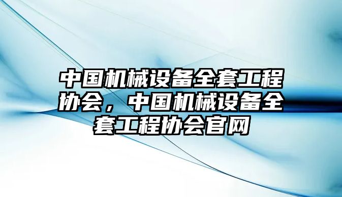 中國機械設備全套工程協(xié)會，中國機械設備全套工程協(xié)會官網