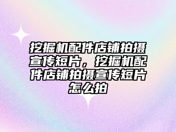 挖掘機配件店鋪拍攝宣傳短片，挖掘機配件店鋪拍攝宣傳短片怎么拍