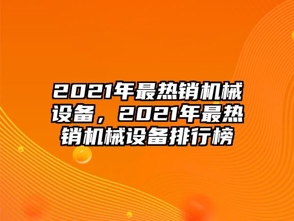 2021年最熱銷機械設(shè)備，2021年最熱銷機械設(shè)備排行榜