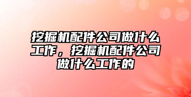 挖掘機配件公司做什么工作，挖掘機配件公司做什么工作的