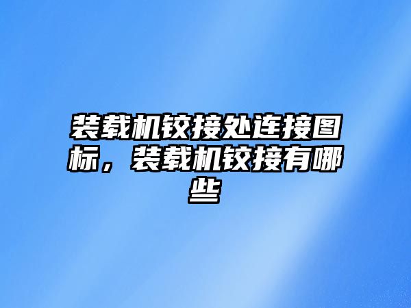 裝載機鉸接處連接圖標，裝載機鉸接有哪些