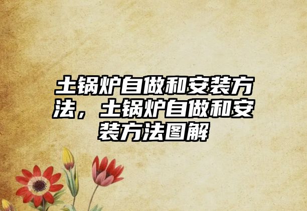 土鍋爐自做和安裝方法，土鍋爐自做和安裝方法圖解