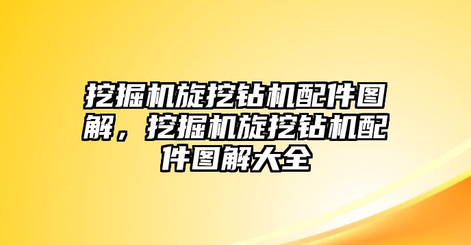 挖掘機旋挖鉆機配件圖解，挖掘機旋挖鉆機配件圖解大全