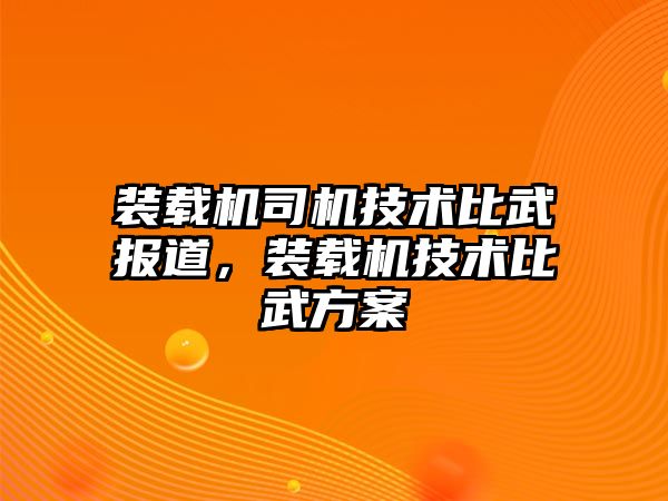 裝載機司機技術(shù)比武報道，裝載機技術(shù)比武方案