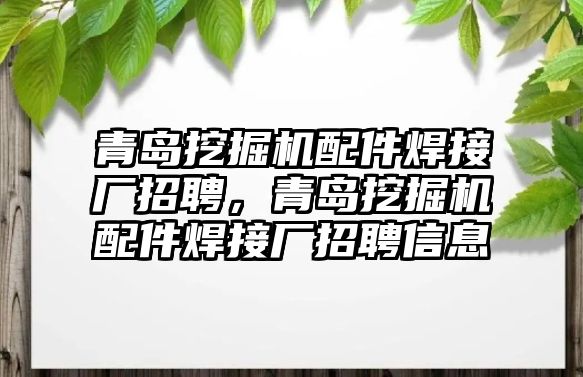 青島挖掘機(jī)配件焊接廠招聘，青島挖掘機(jī)配件焊接廠招聘信息