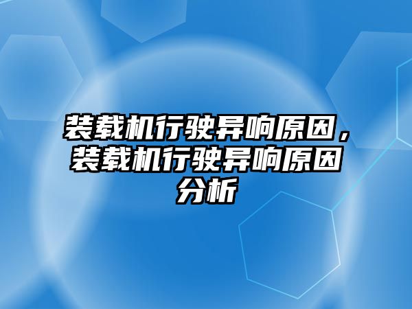 裝載機行駛異響原因，裝載機行駛異響原因分析