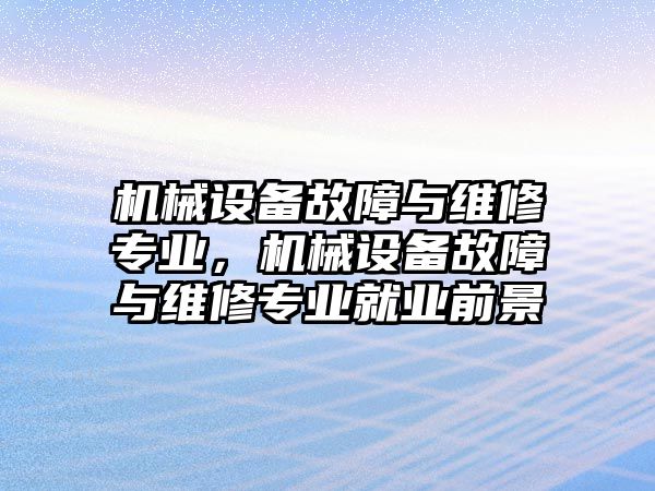 機械設(shè)備故障與維修專業(yè)，機械設(shè)備故障與維修專業(yè)就業(yè)前景