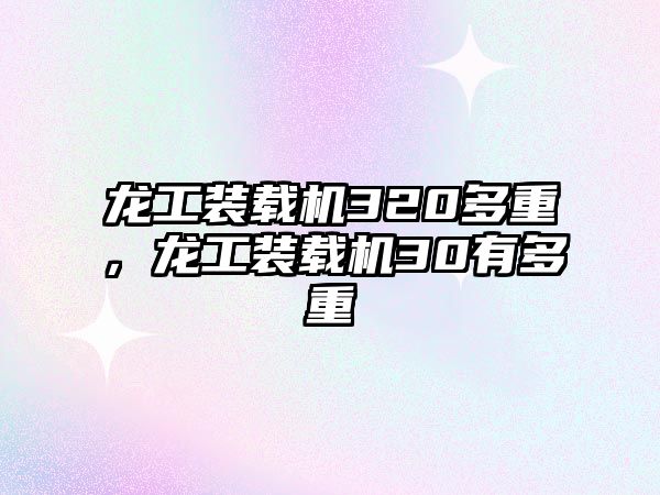 龍工裝載機320多重，龍工裝載機30有多重