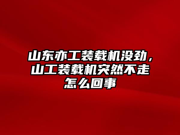 山東亦工裝載機(jī)沒(méi)勁，山工裝載機(jī)突然不走怎么回事