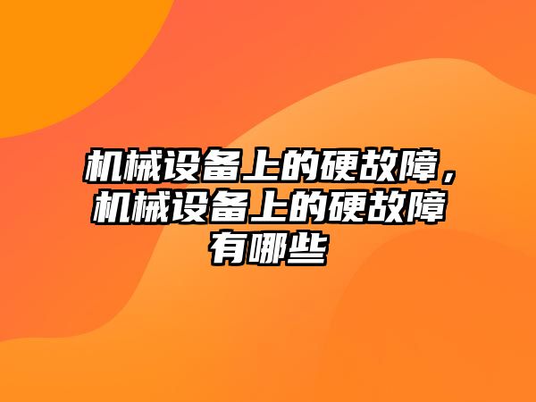 機械設(shè)備上的硬故障，機械設(shè)備上的硬故障有哪些