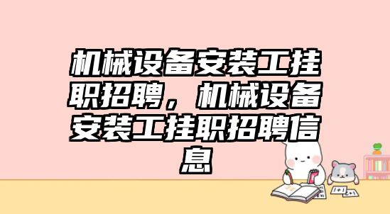 機械設(shè)備安裝工掛職招聘，機械設(shè)備安裝工掛職招聘信息