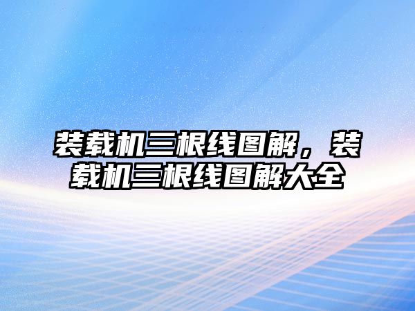 裝載機(jī)三根線圖解，裝載機(jī)三根線圖解大全