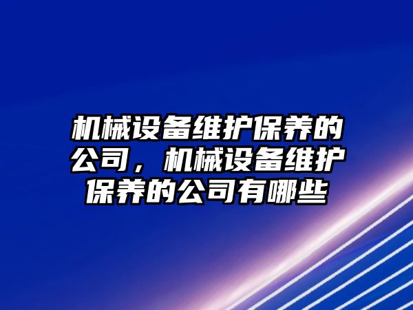 機械設備維護保養(yǎng)的公司，機械設備維護保養(yǎng)的公司有哪些