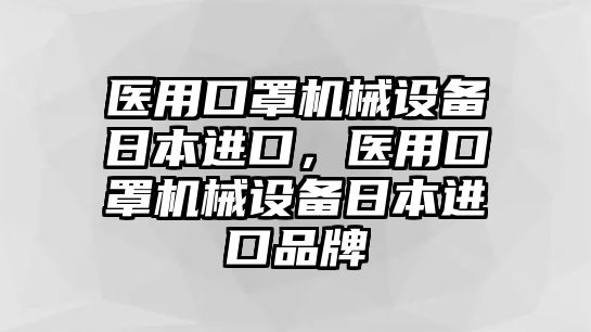 醫(yī)用口罩機(jī)械設(shè)備日本進(jìn)口，醫(yī)用口罩機(jī)械設(shè)備日本進(jìn)口品牌