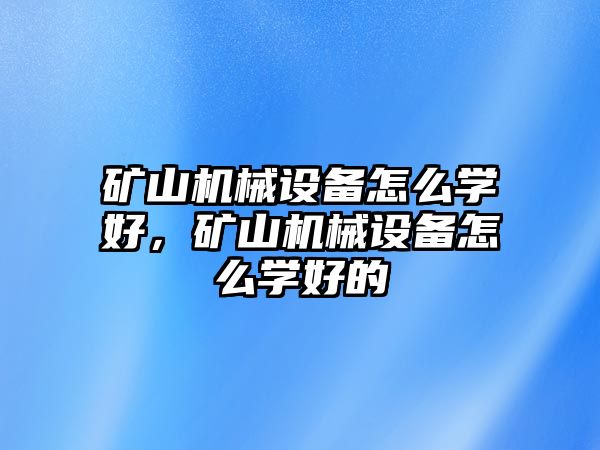 礦山機械設備怎么學好，礦山機械設備怎么學好的