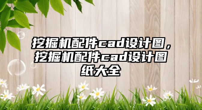 挖掘機配件cad設(shè)計圖，挖掘機配件cad設(shè)計圖紙大全