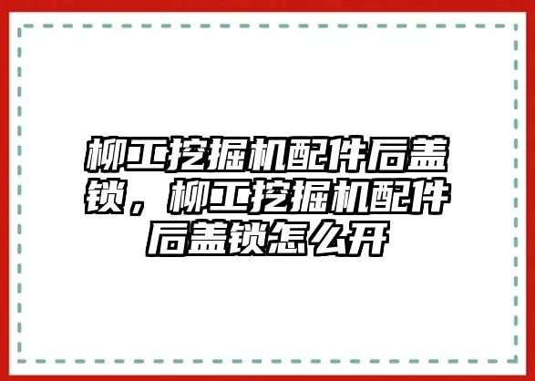 柳工挖掘機(jī)配件后蓋鎖，柳工挖掘機(jī)配件后蓋鎖怎么開(kāi)